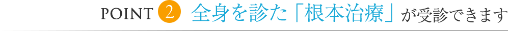 全身を診た「根本治療」が受診できます