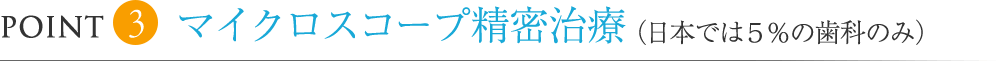 マイクロスコープ精密治療（日本では５％の歯科のみ）